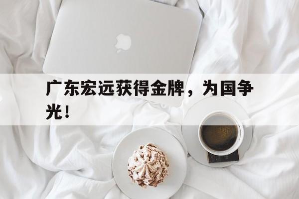 IM电竞下载app-广东宏远获得金牌，为国争光！