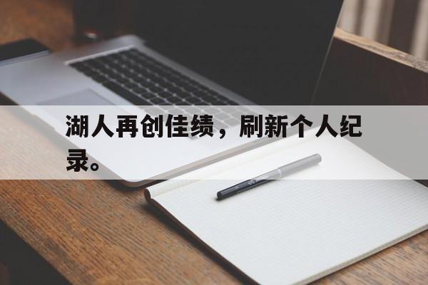 IM电竞下载app-湖人再创佳绩，刷新个人纪录。