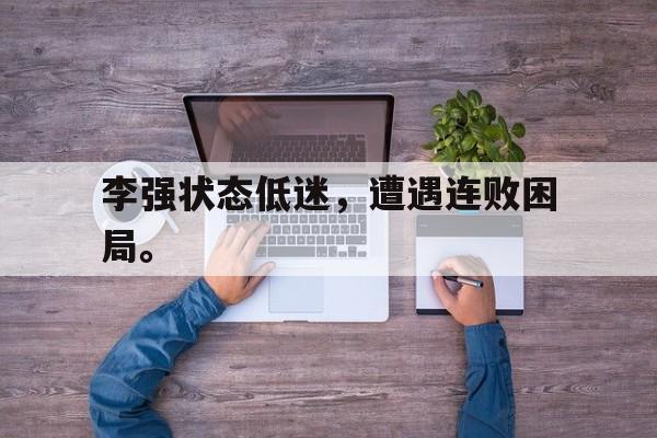 IM电竞下载app-李强状态低迷，遭遇连败困局。