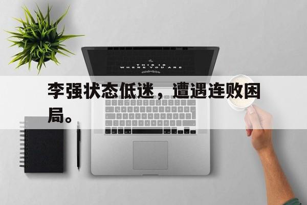 IM 电竞官网下载-李强状态低迷，遭遇连败困局。