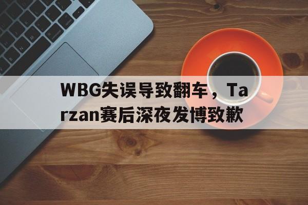 IM 电竞官网下载-WBG失误导致翻车，Tarzan赛后深夜发博致歉