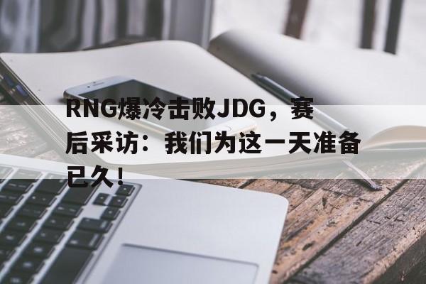 IM电竞下载app-RNG爆冷击败JDG，赛后采访：我们为这一天准备已久！