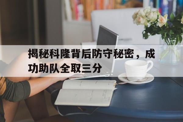IM电竞app-揭秘科隆背后防守秘密，成功助队全取三分