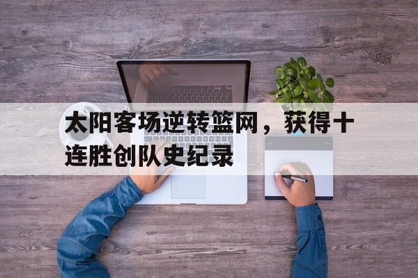 太阳客场逆转篮网，获得十连胜创队史纪录