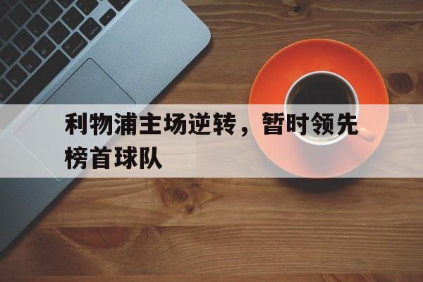 利物浦主场逆转，暂时领先榜首球队