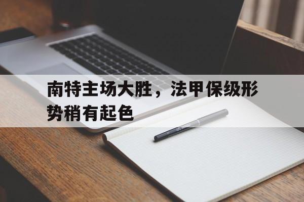 IM 电竞官网下载-南特主场大胜，法甲保级形势稍有起色
