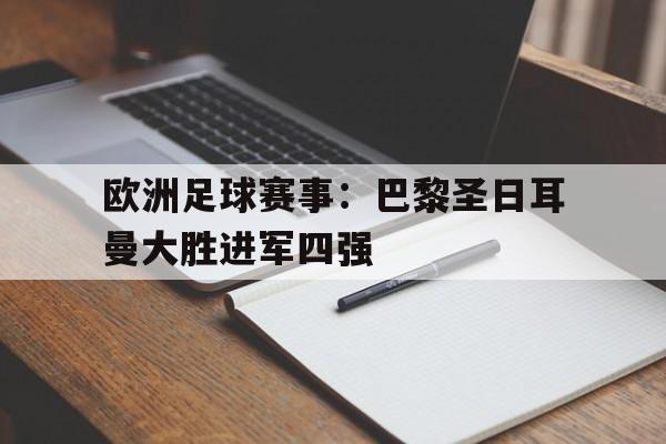 IM 电竞官网下载-欧洲足球赛事：巴黎圣日耳曼大胜进军四强
