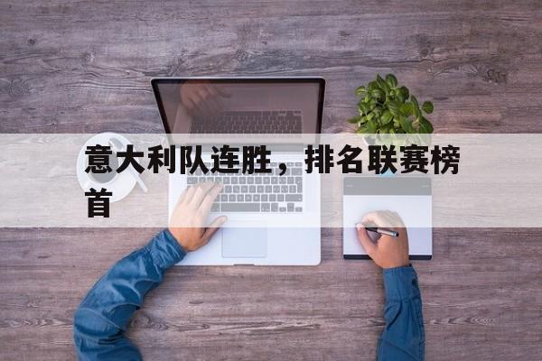IM 电竞官网下载-意大利队连胜，排名联赛榜首