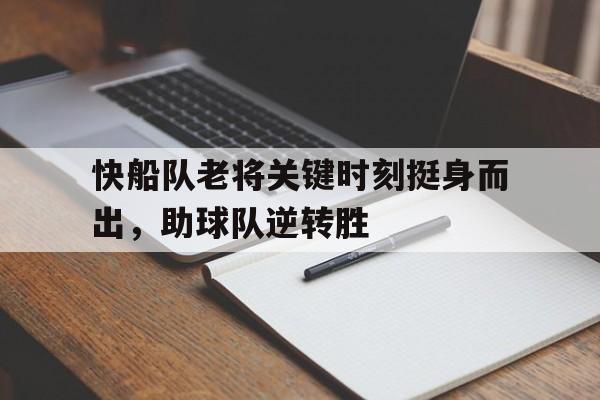 IM电竞app-快船队老将关键时刻挺身而出，助球队逆转胜