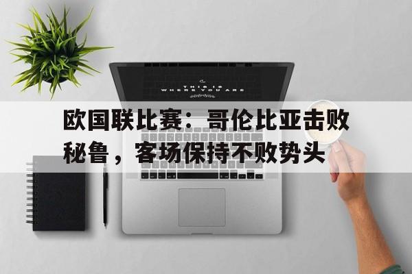 IM电竞下载app-欧国联比赛：哥伦比亚击败秘鲁，客场保持不败势头