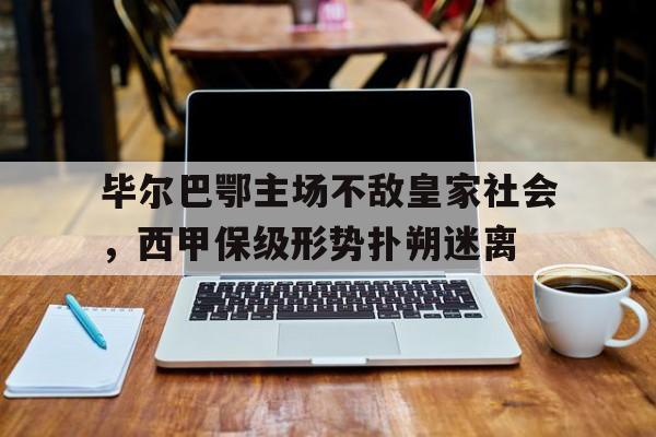 IM 电竞官网下载-毕尔巴鄂主场不敌皇家社会，西甲保级形势扑朔迷离