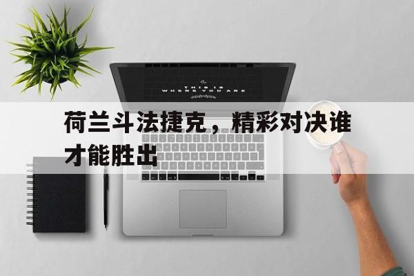 IM电竞app-荷兰斗法捷克，精彩对决谁才能胜出