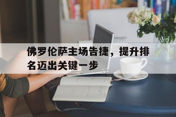 IM电竞app-佛罗伦萨主场告捷，提升排名迈出关键一步